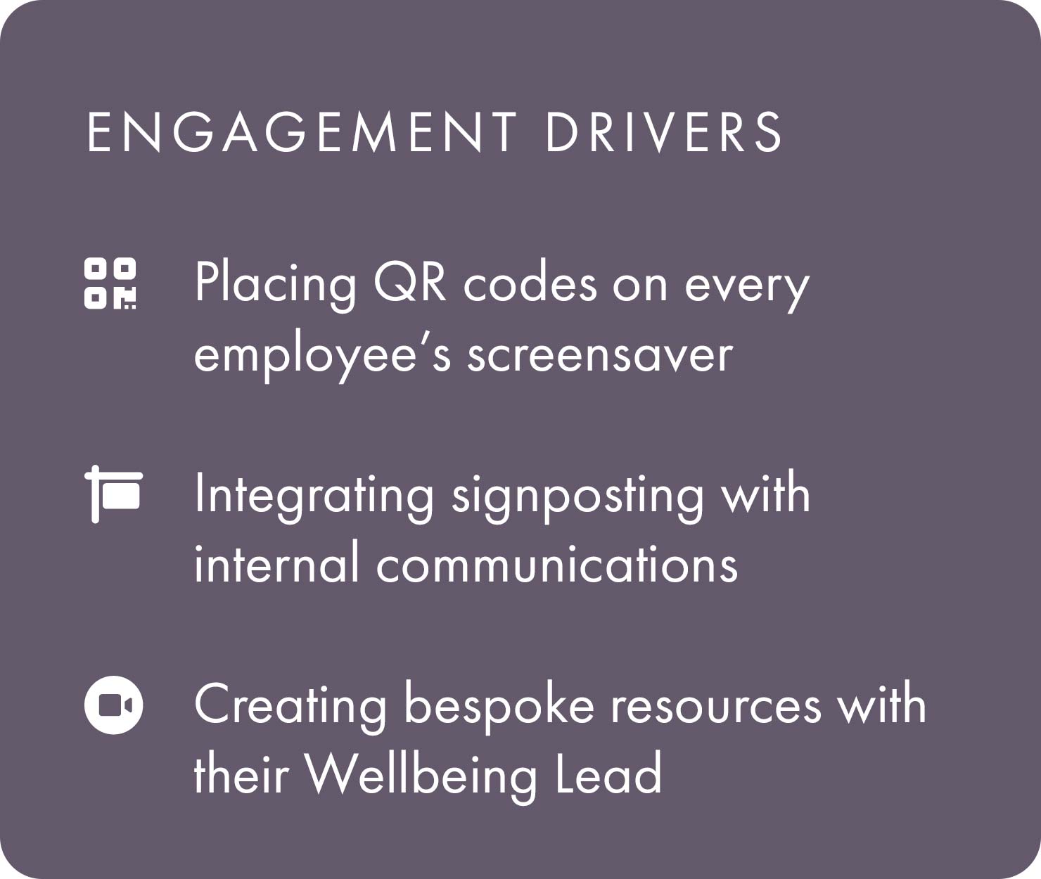 Placing QR codes on every employee’s screensaver Integrating signposting with internal communications Creating bespoke resources with their Wellbeing Lead