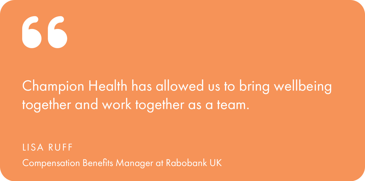 “Before Champion Health, we were a little bit disparate in terms of what we were offering with wellbeing – it wasn’t very well connected,” explains Lisa Ruff, Compensation Benefits Manager at Rabobank.