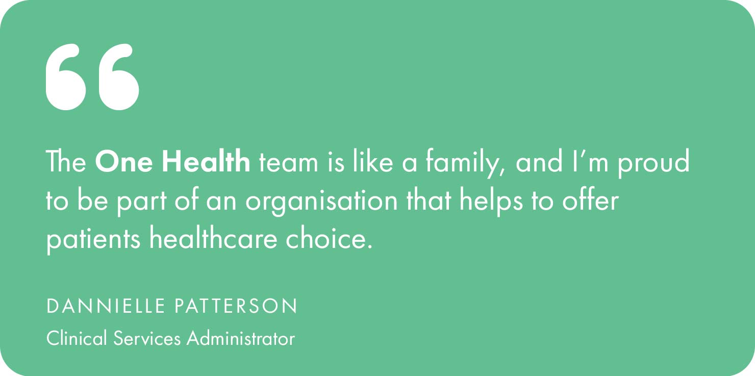 The One Health team is like a family, and I’m proud to be part of an organisation that helps to offer patients healthcare choice.